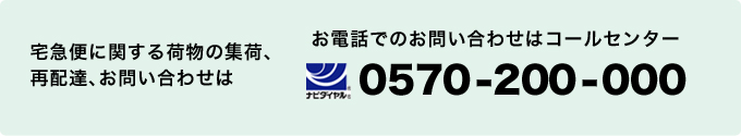 宅急便に関する荷物の集荷、再配達、お問い合わせは お電話でのお問い合わせはコールセンター 0570-200-000