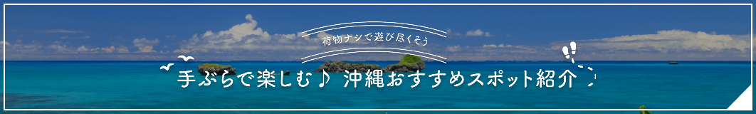 荷物ナシで遊び尽くそう 手ぶらで楽しむ♪ 沖縄おすすめスポット紹介