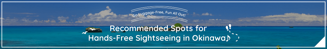 Go Luggage-Free, Fun All Out! Recommended Spots for Hands-Free Sightseeing in Okinawa♪